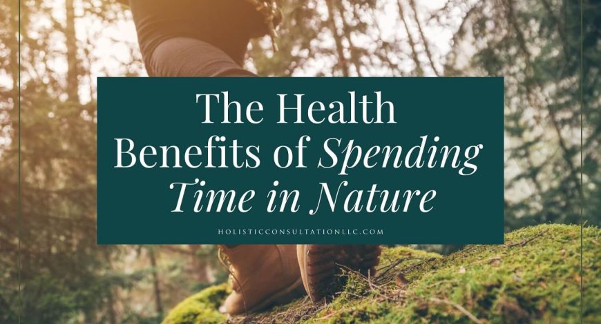 The Health Benefits of Spending Time in Nature - Holistic Consultation ...